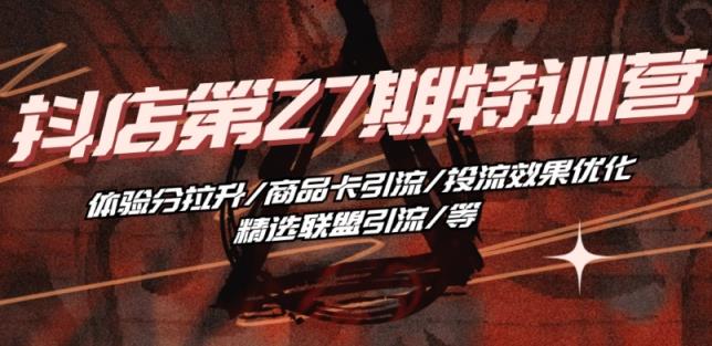 抖店·第27期夏令营 感受分拉涨/产品卡引流方法/投流实际效果提升/精选联盟引流方法/等-天天有课网