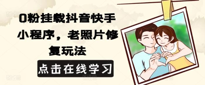 0粉初始化抖音和快手微信小程序，老照片翻新游戏玩法-天天有课网