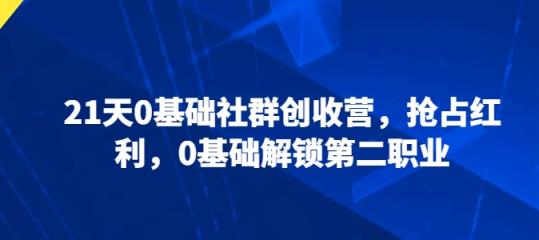 21天0基本社群营销增收营，占领收益，0基本开启第二职业-天天有课网