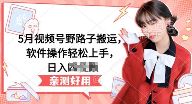 5月微信视频号歪门邪道运送，软件操作快速上手，日入三位数【揭密】-天天有课网