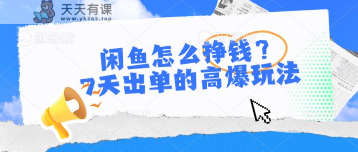 闲鱼怎么赚钱？7天出单高爆版游戏玩法，详尽实际操作小细节解读-天天有课网