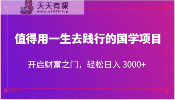 值得用一生去践行的国学项目，开启财富之门，轻松日入 3000+-天天有课网