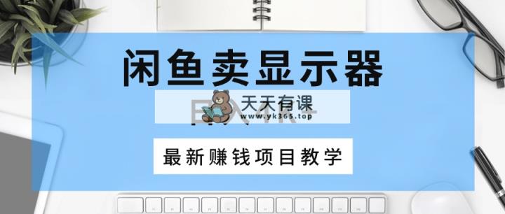 淘宝闲鱼显示屏，日入4K ，最新赚钱项目化教学-天天有课网