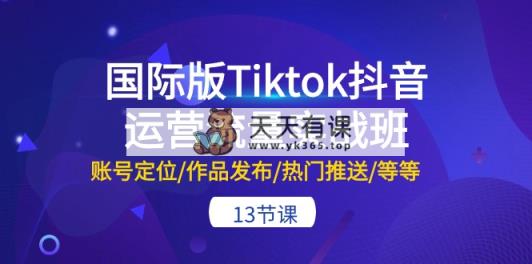 海外版Tiktok自媒体运营总流量实战演练班：内容创作/著作公布/受欢迎消息推送/等-13节-天天有课网