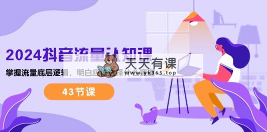 2024短视频流量·认知课：把握总流量底层思维，搞清楚要选择哪些跑道 (43堂课)-天天有课网