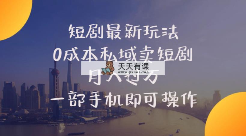 短剧最新玩法    0成本私域卖短剧     月入过万     一部手机即可操作-天天有课网
