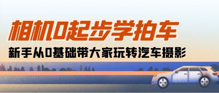 照相机0发展学拍车：初学者从0基本带大家一起轻松玩汽车摄影-天天有课网