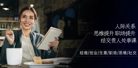 人际交往-思维拓展-职场提升-结识贵人相助为人处事课：做生意/自主创业/买卖/初入职场/逻辑思维-天天有课网