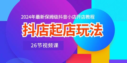 抖音小店出单游戏玩法，2024年全新家庭保姆级抖店开店流程-天天有课网