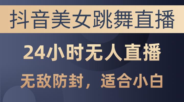 抖音美女跳舞直播，日入3000 ，24钟头无人直播，超级封号技术性，新手最…-天天有课网