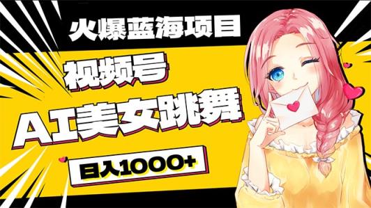 必买蓝海项目，AI美女跳舞视频号 零门槛、零资金投入，日入1000-天天有课网