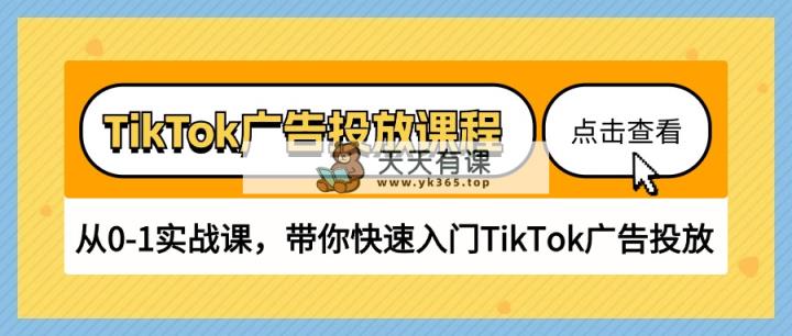 TikTok广告营销课程内容，从0-1实战演练课，陪你快速上手TikTok广告营销-天天有课网