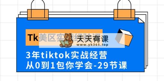 Tk美区实践经验课程分享，3年tiktok实战演练运营，从0到1包你懂得-天天有课网