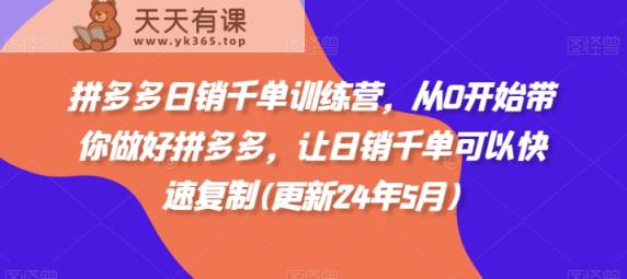 拼多多日销千单训练营，从0开始带你做好拼多多，让日销千单可以快速复制(更新24年5月)-天天有课网