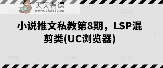 小说推文私教第8期，LSP混剪类(UC浏览器)-天天有课网