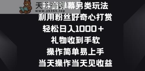 抖音弹幕另类玩法，利于粉丝好奇心打赏， 礼物收到手软，操作简单易上手-天天有课网