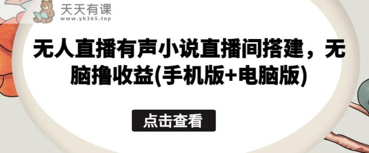 无人直播有声小说直播间搭建，无脑撸收益(手机版+电脑版)-天天有课网
