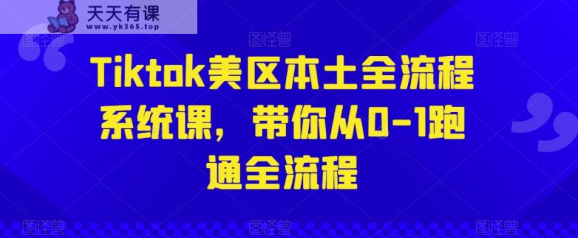 Tiktok美区本土全流程系统课，带你从0-1跑通全流程-天天有课网