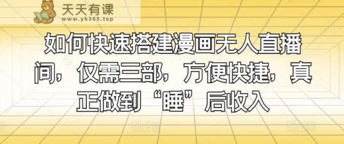 怎样快速搭建漫画作品没有人直播房间，只需三部，省时省力，充分体现“睡”后收益-天天有课网