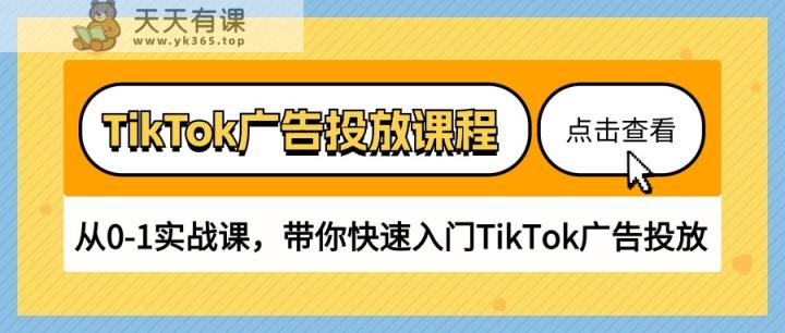 TikTok广告投放课程，从0-1实战课，带你快速入门TikTok广告投放-天天有课网