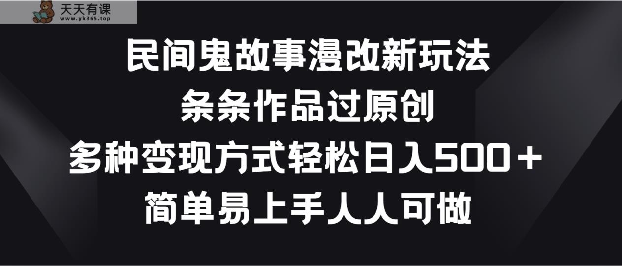 民间鬼故事漫改新玩法，条条作品过原创，多种变现方式轻松日入500＋-天天有课网