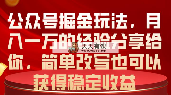 公众号掘金玩法，月入一万的经验分享给你，简单改写也可以获得稳定收益-天天有课网