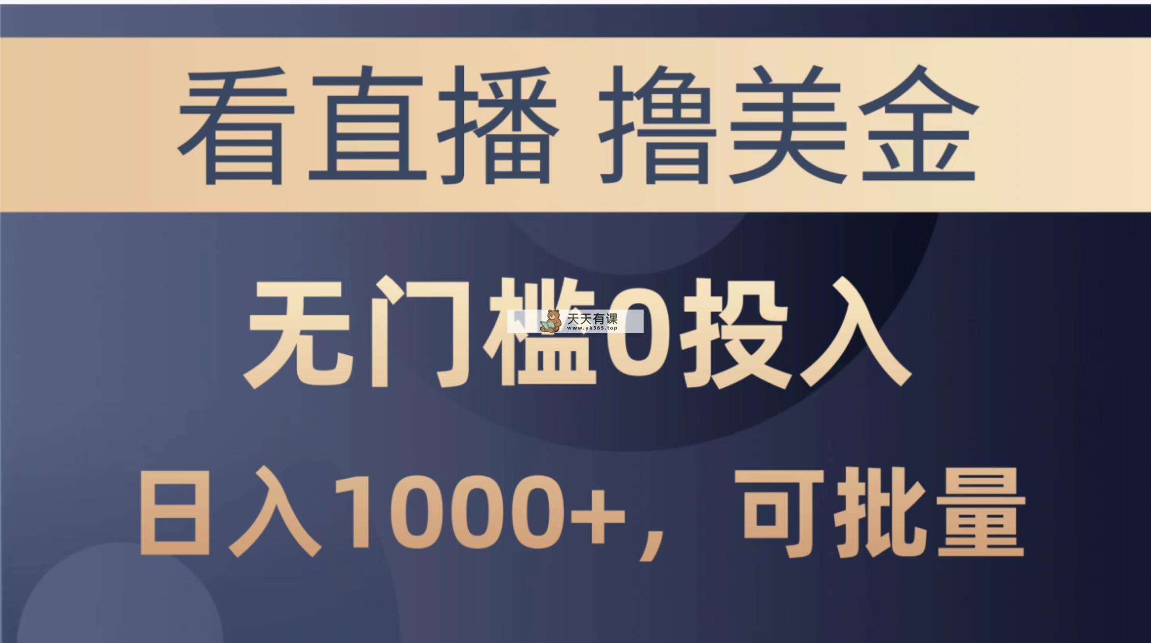 最新看直播撸美金项目，无门槛0投入，单日可达1000+，可批量复制-天天有课网