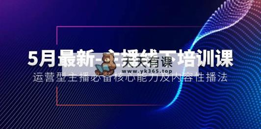 5月全新-网络主播线下学习课【40期】：经营型网络主播必不可少核心竞争力及内容性播法-天天有课网