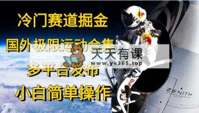 冷门赛道掘金，国外极限运动视频合集，多平台发布，小白简单操作-天天有课网