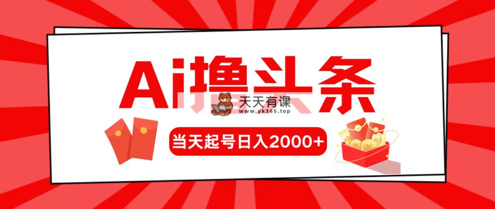 AI撸今日头条，当日养号，第二天见盈利，日入2000-天天有课网
