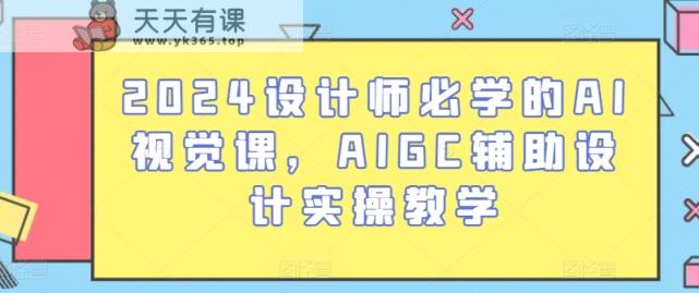 2024设计师必学的AI视觉课，AIGC辅助设计实操教学-天天有课网