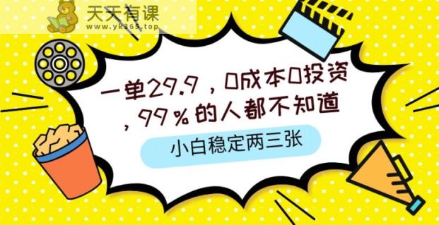 一单29.9.0成本0投资，99%的人不知道，小白也能稳定两三张，一部手机就能操作-天天有课网