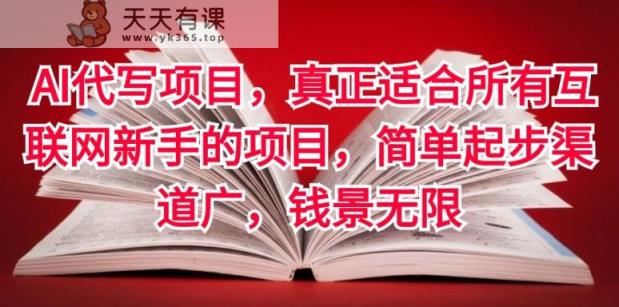 AI代写项目，真正适合所有互联网新手的项目，简单起步渠道广，钱景无限-天天有课网