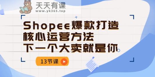 Shopee爆款打造核心运营方法，下一个大卖就是你-天天有课网