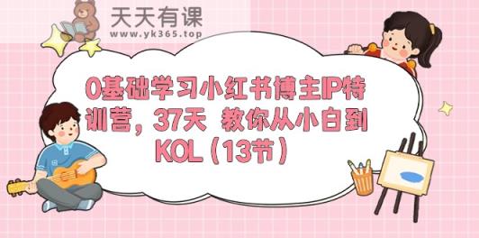 0基础学习小红书博主IP特训营【第5期】，37天教你从小白到KOL-天天有课网