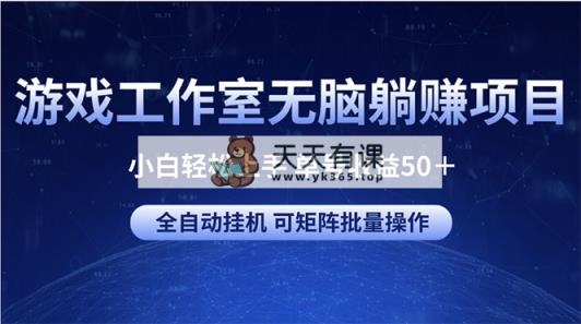 游戏工作室无脑躺赚项目 小白轻松上手 单号收益50＋ 可矩阵批量操作-天天有课网