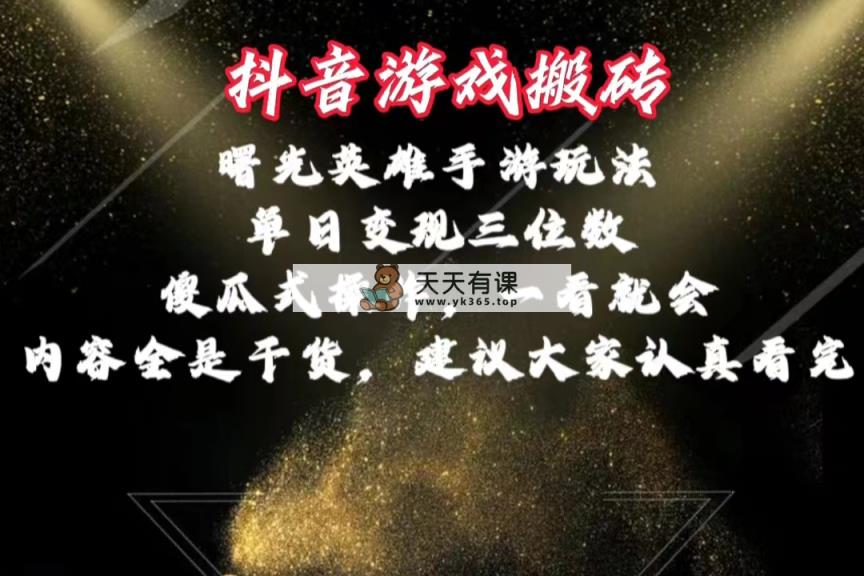 抖音游戏搬砖，曙光英雄独家玩法，单日变现三位数，傻瓜式操作，小白一…-天天有课网