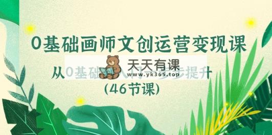 0基础画师 文创运营变现课，从0基础到入门一步步提升-天天有课网