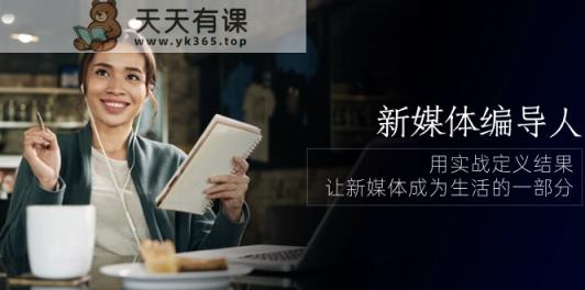 新媒体编导人，用实战定义结果，让新媒体成为生活的一部分 (84节课)-天天有课网