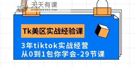 Tk美区实战经验课程分享，3年tiktok实战经营，从0到1包你学会-天天有课网