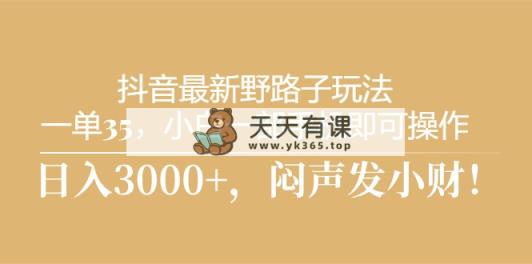 抖音最新野路子玩法，一单35，小白一部手机即可操作，，日入3000+，闷…-天天有课网