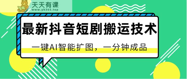 最新抖音短剧搬运技术，一键AI智能扩图，百分百过原创，秒过豆荚！-天天有课网