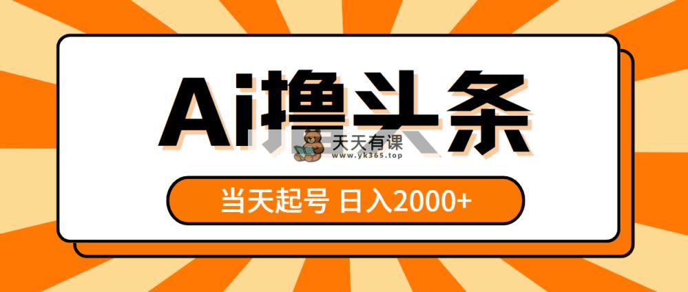 AI撸头条，当天起号，第二天见收益，日入2000+-天天有课网