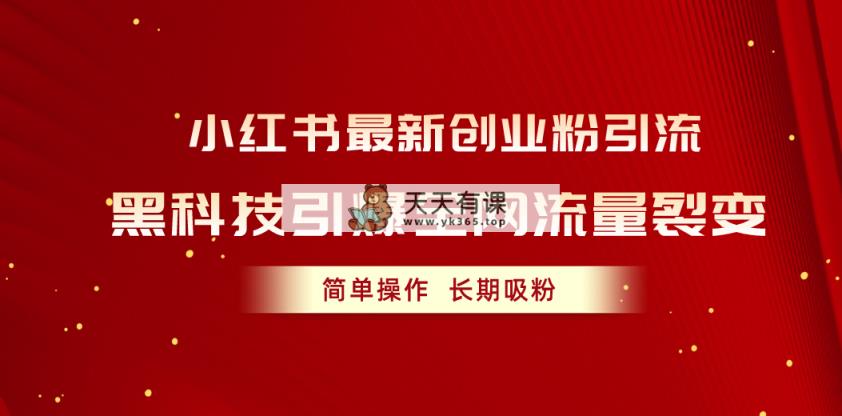 小红书最新创业粉引流，黑科技引爆全网流量裂变，简单操作长期吸粉-天天有课网