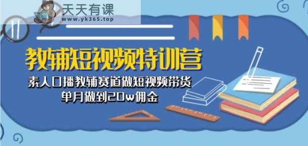 教辅短视频特训营： 素人口播教辅赛道做短视频带货，单月做到20w佣金-天天有课网