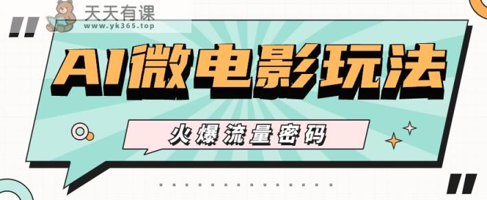 最近爆火的AI微电影玩法，零门槛新手也能制作原创作品，多种变现方式【视频+工具】-天天有课网