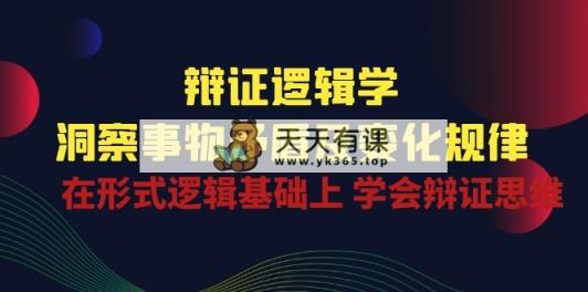 辩证 逻辑学 | 洞察 事物矛盾及变化规律  在形式逻辑基础上 学会辩证思维-天天有课网