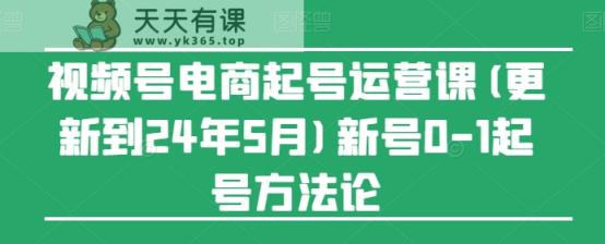 视频号电商起号运营课(更新到24年5月)新号0-1起号方法论-天天有课网