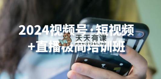 2024视频号·短视频+直播极简培训班：抓住视频号风口，流量红利-天天有课网