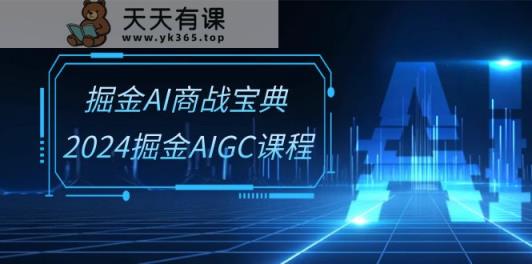 掘金AI商战宝典系统班：2024掘金AIGC课程-天天有课网